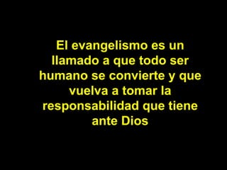 El evangelismo es un llamado a que todo ser humano se convierte y que vuelva a tomar la responsabilidad que tiene ante Dios 