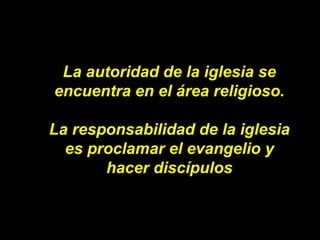 La autoridad de la iglesia se encuentra en el área religioso. La responsabilidad de la iglesia es proclamar el evangelio y...