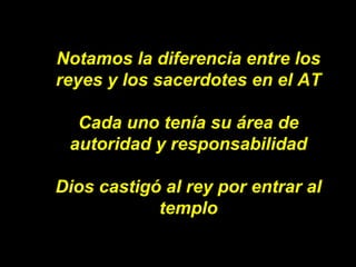 Notamos la diferencia entre los reyes y los sacerdotes en el AT Cada uno tenía su área de autoridad y responsabilidad Dios...