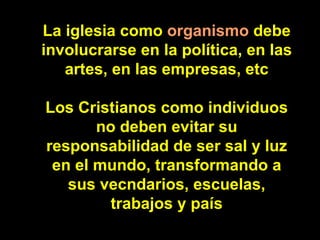La iglesia como  organismo  debe involucrarse en la política, en las artes, en las empresas, etc Los Cristianos como indiv...