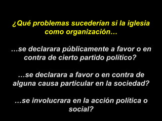 ¿Qué problemas sucederían si la iglesia como organización… … se declarara públicamente a favor o en contra de cierto parti...