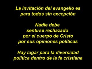 La invitación del evangelio es para todos sin excepción Nadie debe  sentirse rechazado  por el cuerpo de Cristo por sus op...