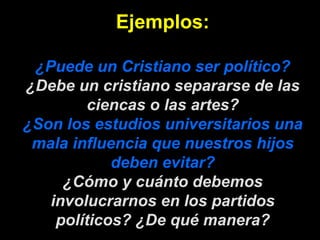 Ejemplos: ¿Puede un Cristiano ser político? ¿Debe un cristiano separarse de las ciencas o las artes? ¿Son los estudios uni...