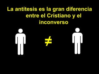 La antítesis es la gran diferencia entre el Cristiano y el inconverso ≠ 