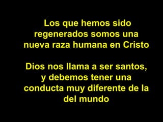   Los que hemos sido regenerados somos una nueva raza humana en Cristo Dios nos llama a ser santos, y debemos tener una co...