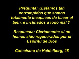 Pregunta: ¿Estamos tan corrompidos que somos totalmente incapaces de hacer el bien, e inclinados a todo mal ?  Respuesta: ...