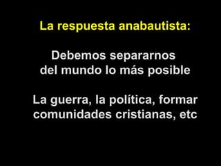 La respuesta anabautista: Debemos separarnos  del mundo lo más posible La guerra, la política, formar comunidades cristian...