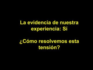 La evidencia de nuestra experiencia: Sí ¿Cómo resolvemos esta tensión? 