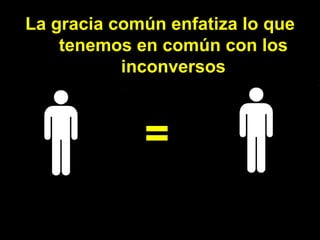 La gracia común enfatiza lo que tenemos en común con los inconversos = 
