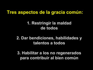Tres aspectos de la gracia común: 1. Restringir la maldad de todos 2. Dar bendiciones, habilidades y talentos a todos 3. H...