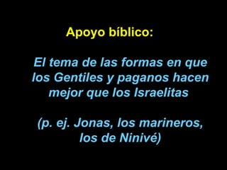 Apoyo bíblico: El tema de las formas en que los Gentiles y paganos hacen mejor que los Israelitas  (p. ej. Jonas, los mari...