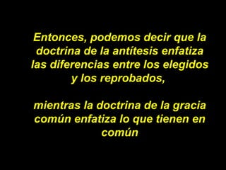 Entonces, podemos decir que la doctrina de la antítesis enfatiza las diferencias entre los elegidos y los reprobados,  mie...