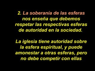 2.  La soberanía de las esferas  nos enseña que debemos respetar las respectivas esferas de autoridad en la sociedad.  La ...