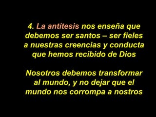 4.  La antítesis  nos enseña que debemos ser santos – ser fieles a nuestras creencias y conducta que hemos recibido de Dio...