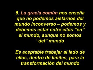 5.  La gracia común  nos enseña que no podemos aislarnos del mundo inconverso – podemos y debemos estar entre ellos “en” e...