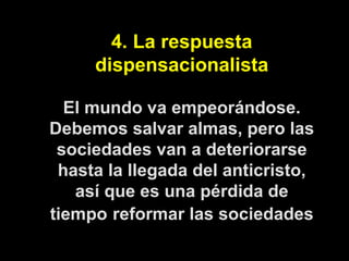 4. La respuesta dispensacionalista El mundo va empeorándose. Debemos salvar almas, pero las sociedades van a deteriorarse ...