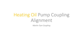 Heating Oil Pump Coupling
Alignment
Martin Tyre Coupling
 
