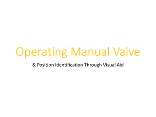 Operating Manual Valve
& Position Identification Through Visual Aid
 