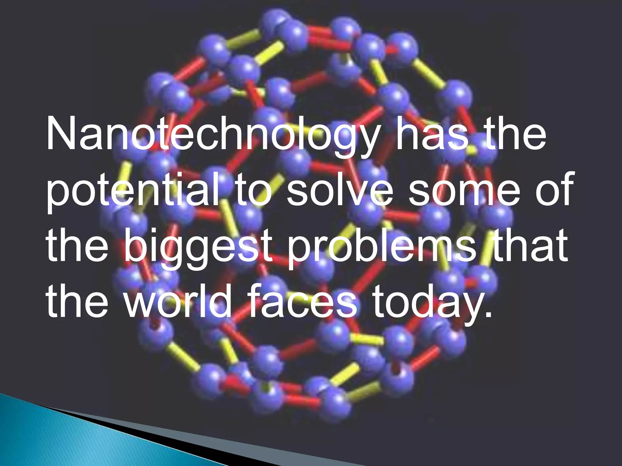 Nanotechnology has the
potential to solve some of
the biggest problems that
the world faces today.
 