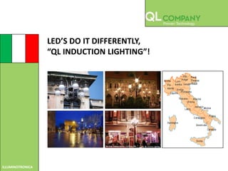 LED’S DO IT DIFFERENTLY,
                  “QL INDUCTION LIGHTING”!




ILLUMINOTRONICA
 
