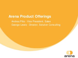 Arena Product Offerings
Andrea Pitts - Vice President, Sales
George Lewis - Director, Solution Consulting
 