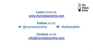 Learn more at:
www.mymedsandme.com
Follow us on:
@mymedsandme MyMeds&Me
Contact us at:
info@mymedsandme.com
17
 