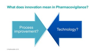 © MyMeds&Me 2015
What does innovation mean in Pharmacovigilance?
Technology?
Process
improvement?
 