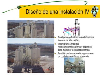 En el proceso final terciario elaboramos la arena de alta calidad. Incorporamos medidas medioambientales (filtros y capotajes) para mantener la instalación limpia. También podemos producir gravas con un coeficiente de forma adecuado. Diseño de una instalación IV 