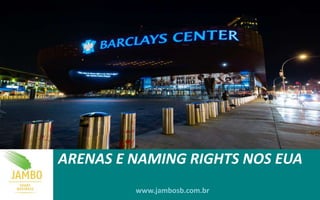 ARENAS E NAMING RIGHTS NOS EUA
www.jambosb.com.br
 