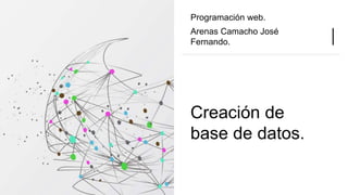 Creación de
base de datos.
Programación web.
Arenas Camacho José
Fernando.
 
