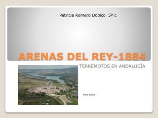 ARENAS DEL REY-1884
TERREMOTOS EN ANDALUCÍA
Patricia Romero Dopico 5º c
Foto actual
 