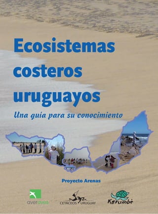 Ecosistemas
costeros
uruguayos
Una guía para su conocimiento




            Proyecto Arenas
 