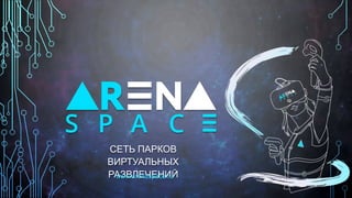 СЕТЬ ПАРКОВ
ВИРТУАЛЬНЫХ
РАЗВЛЕЧЕНИЙwww.arenaspace.ru
 