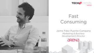 Fast
Consuming
Jaime Fdez Puente-Campano
Marketing & Business
Development Director
 