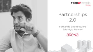 Partnerships
2.0
Fernando Lopez-Quero
Strategic Planner
 