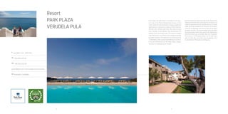 18 19
Resort
Park Plaza
verudela Pula
A
Verudella 11, HR - 52100 Pula
Tel
+385 (0)52 590 781
Fax
+385 (0)52 222 798
ppvres@pphe.com; www.arenaturist.com
gps
44.836822, 13.836985
Park Plaza Verudela Pula is situated on the east-ern side of the
Punta Verudela peninsula, on the south coast of Croatia and offers
modern residential apartments. It represent an ideal summer
resort for families with children and those who wish to enjoy their
holidays on the Adriatic Sea and discover the beauty of the Istrian
peninsula. The resort is located near the historic city of Pula and is
easily accessible by public transport. The distance from Pula airport
is 13 kilometres and is easily reachable by car and bus. If you are
travelling by car the resort offers compli-mentary secured parking
for guests.
 