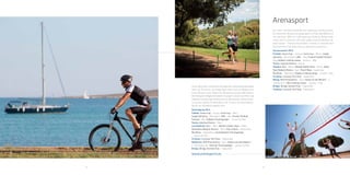 52 53
Arenasport
www.arenasports.eu
Our team has been assisting and
organizing sporting events for more than
20 years bringing sports in Pula and
Medulin to the next level. With our staff
expertise, ability to deliver tailor made
sports solutions and high quality
accommodations for sport teams –
Arenaturist provides a variety of activities
and tournaments of all levels that are
planned to perfection.
Announcement 2016:
Football: Arena Cup – January, Istria Cup – March,
Coppa Adriatica – March/April, ZNS – May, Croatia
Football Festival - May, football training camps -
January – May
Tennis: Istarska Riviera – March
Athletics: KLC – March, Medulin Easter Race – March,
Road Race Medulin Riviera – April, Pula X Race –
September, ŠkraPula – September, athletics training
camps – January – May Triathlon: Ironman 70.3 Pula -
September
Biking: XCO Premantura – April, South on two Wheels –
6 cycling tours, bike training camps – January – May
Bridge: Bridge festival Pula – September
Triathlon: Ironman 70.3 Pula - September
–
 