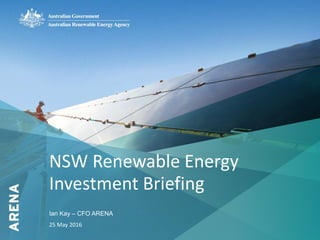 1
NSW Renewable Energy
Investment Briefing
Ian Kay – CFO ARENA
25 May 2016
 
