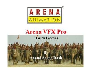 Arena VFX Pro
    Course Code 543



        By
 Anand Sagar Dash
 