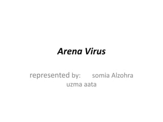 Arena Virus
represented by: somia Alzohra
uzma aata
 
