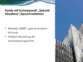 Fonds mit Schwerpunkt „Special
Situations“/Spruchverfahren
• Beispiele: GREIFF „special situations“,
KR Fonds
• Problem: Bewertung der
Nachbesserungsrechte
30
 