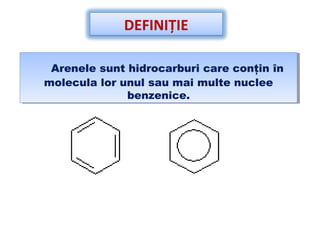 DEFINIŢIE
Arenele sunt hidrocarburi care conţin în
molecula lor unul sau mai multe nuclee
benzenice.
Arenele sunt hidrocarburi care conţin în
molecula lor unul sau mai multe nuclee
benzenice.
 
