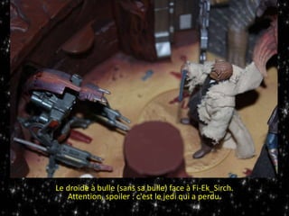 Le droïde à bulle (sans sa bulle) face à Fi-Ek_Sirch.
Attention, spoiler : c'est le jedi qui a perdu.
 