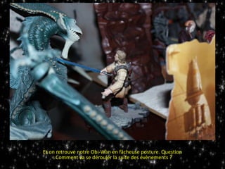 Et on retrouve notre Obi-Wan en fâcheuse posture. Question
: Comment va se dérouler la suite des évènements ?
 