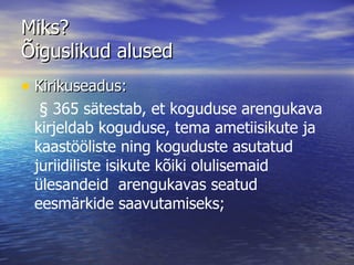 Miks?  Õiguslikud alused Kirikuseadus:   § 365 sätestab, et koguduse arengukava kirjeldab koguduse, tema ametiisikute ja kaastööliste ning koguduste asutatud juriidiliste isikute kõiki olulisemaid ülesandeid  arengukavas seatud eesmärkide saavutamiseks; 