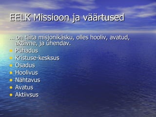 EELK Missioon ja väärtused …  on täita misjonikäsku, olles hooliv, avatud, aktiivne, ja ühendav. Pühadus Kristuse-kesksus Osadus Hoolivus Nähtavus Avatus Aktiivsus  