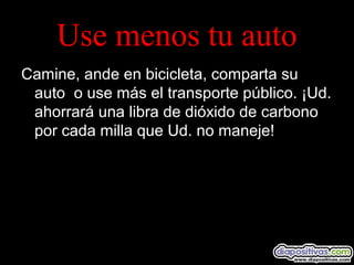 Use menos tu auto
Camine, ande en bicicleta, comparta su
auto o use más el transporte público. ¡Ud.
ahorrará una libra de dióxido de carbono
por cada milla que Ud. no maneje!
 