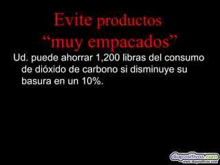 Evite productos
“muy empacados”
Ud. puede ahorrar 1,200 libras del consumo
de dióxido de carbono si disminuye su
basura en un 10%.
 