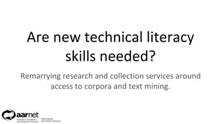 Are new technical literacy
skills needed?
Remarrying research and collection services around
access to corpora and text mining.
INGRID MASON
DEPLOYMENT STRATEGIST
 