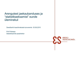 Arengutest jaekaubanduses ja “statistikaeksamist” eurole üleminekul Swedbanki kaardimaksete konverents  03.06.2010 Priit Potisepp Statistikaameti peadirektor 